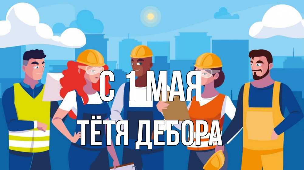 Открытка на каждый день с именем, Тётя-Дебора С 1 мая С 1 мая Прикольная открытка с пожеланием онлайн скачать бесплатно 