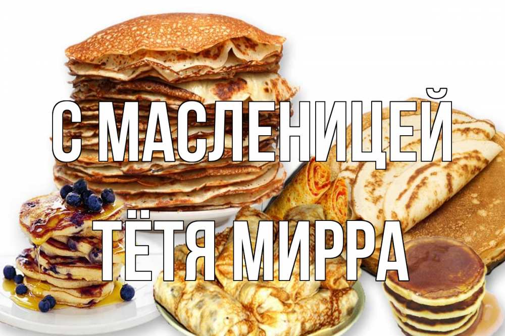 Открытка на каждый день с именем, Тётя-Мирра С масленицей блины Прикольная открытка с пожеланием онлайн скачать бесплатно 