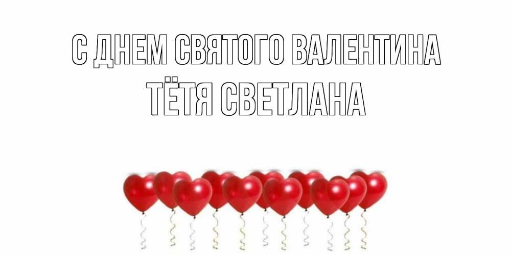 Открытка на каждый день с именем, Тётя-Светлана С днем Святого Валентина Поздравляю с днем всех влюбленных тебя моя родная Прикольная открытка с пожеланием онлайн скачать бесплатно 
