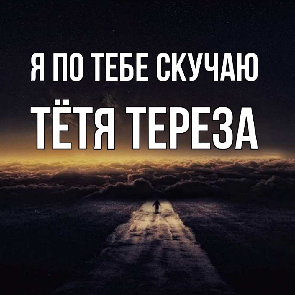 Открытка на каждый день с именем, Тётя-Тереза Я по тебе скучаю идем Прикольная открытка с пожеланием онлайн скачать бесплатно 
