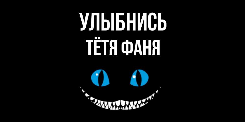 Открытка на каждый день с именем, Тётя-Фаня Улыбнись кот улыбается Прикольная открытка с пожеланием онлайн скачать бесплатно 