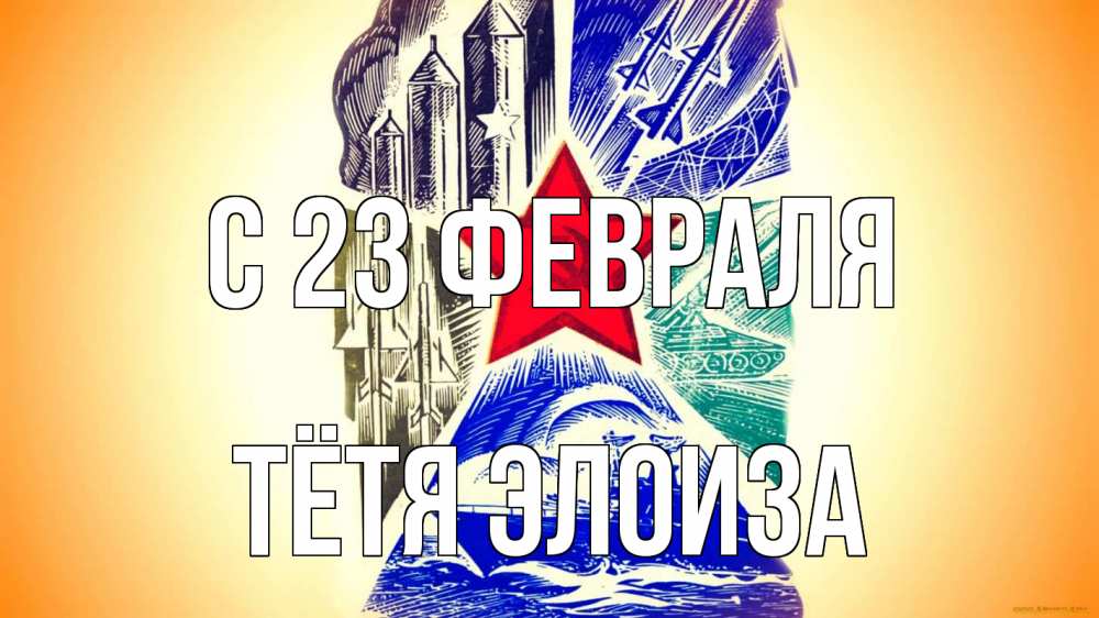 Открытка на каждый день с именем, Тётя-Элоиза С 23 февраля 23 февраля Прикольная открытка с пожеланием онлайн скачать бесплатно 
