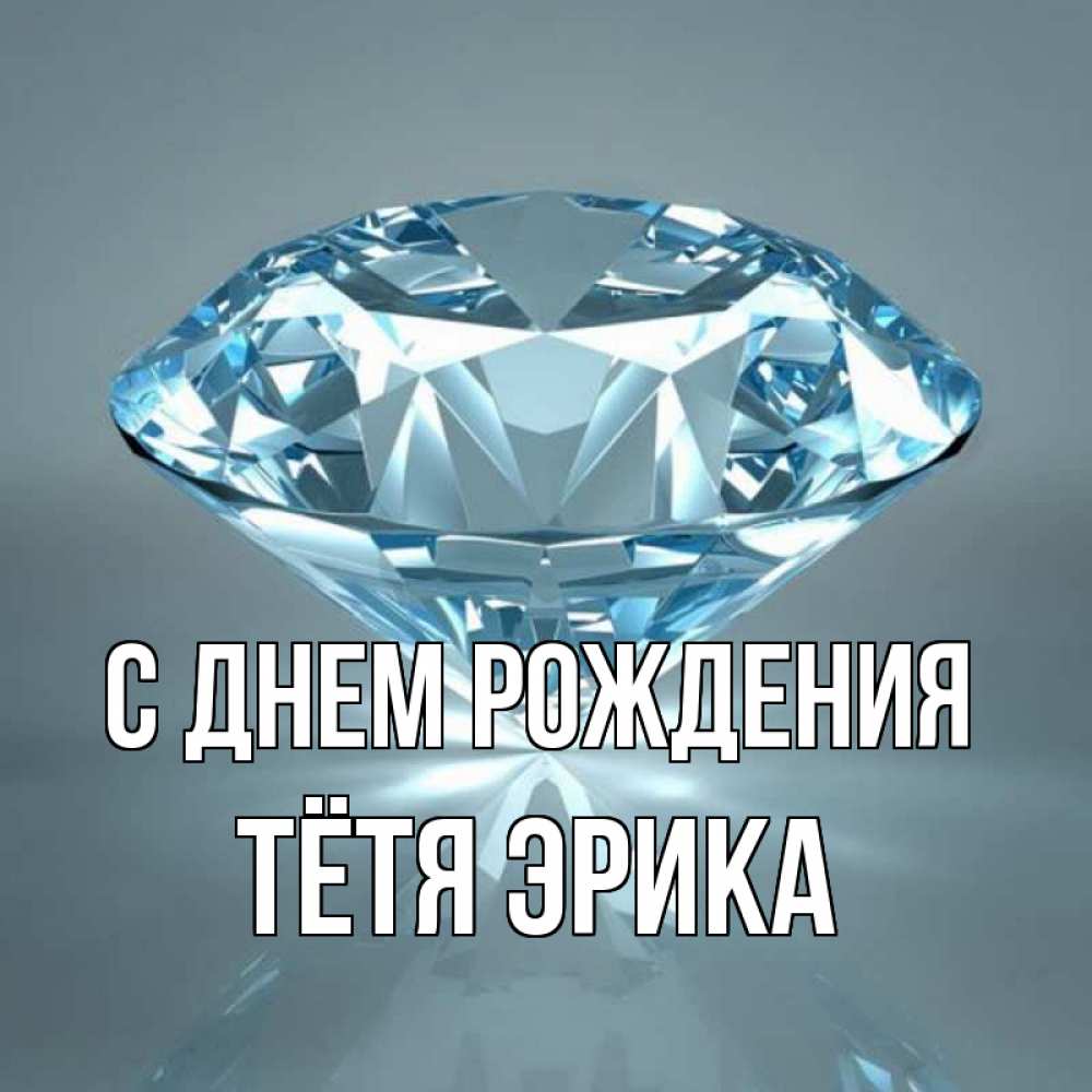 Открытка на каждый день с именем, Тётя-Эрика С днем рождения с бриллиантом голубого цвета Прикольная открытка с пожеланием онлайн скачать бесплатно 