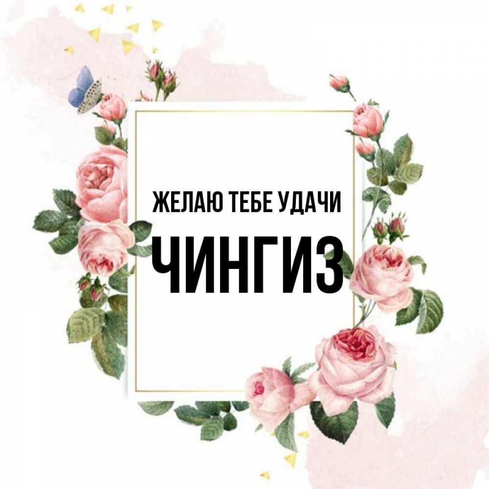 Открытка на каждый день с именем, Чингиз Желаю тебе удачи розовые розы Прикольная открытка с пожеланием онлайн скачать бесплатно 