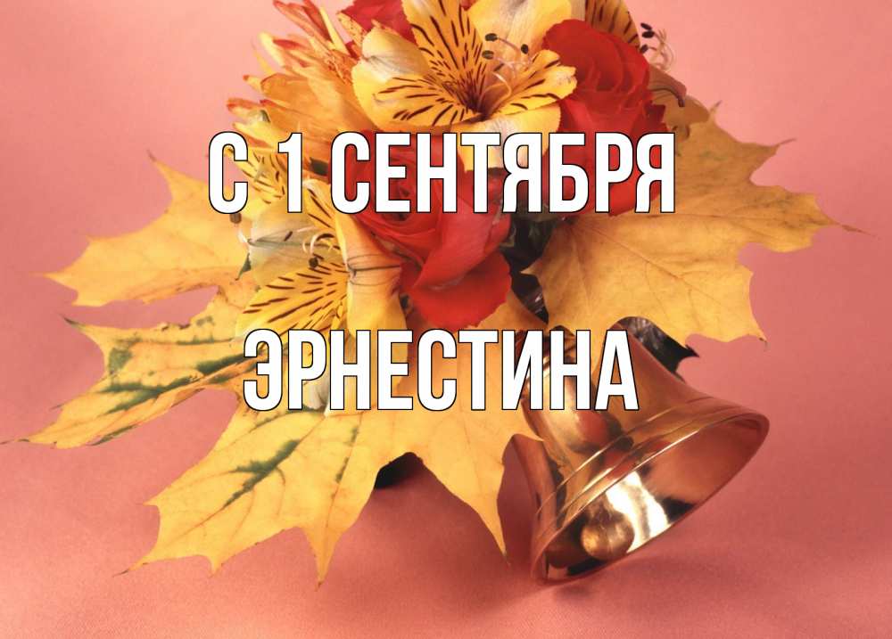 Открытка на каждый день с именем, Эрнестина С 1 сентября колокольчик, желтые листья Прикольная открытка с пожеланием онлайн скачать бесплатно 