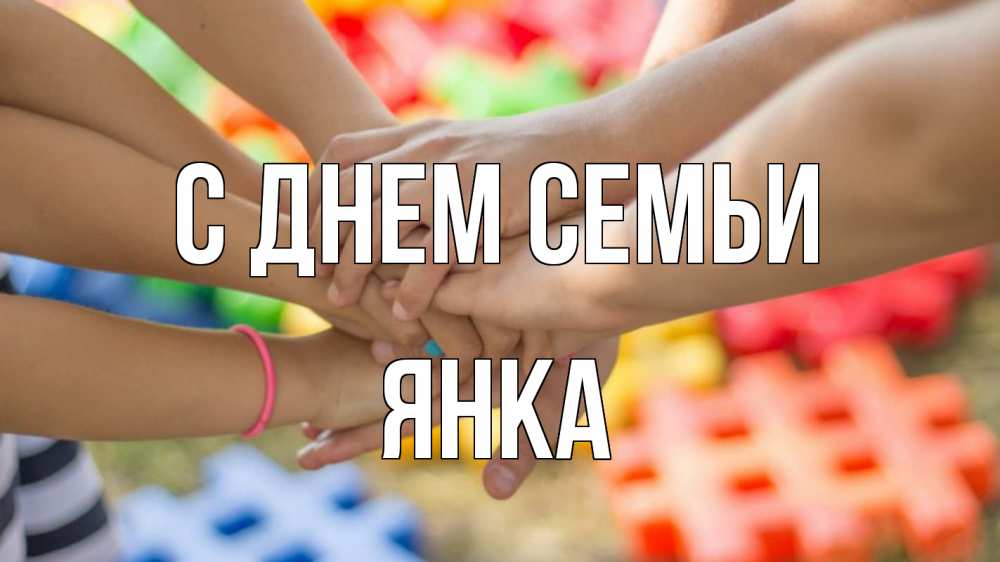 Открытка на каждый день с именем, Янка С днем семьи руки Прикольная открытка с пожеланием онлайн скачать бесплатно 