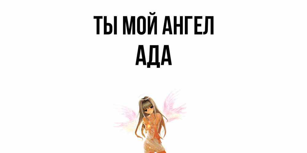 Открытка на каждый день с именем, Ада Ты мой ангел ангел, аниме Прикольная открытка с пожеланием онлайн скачать бесплатно 