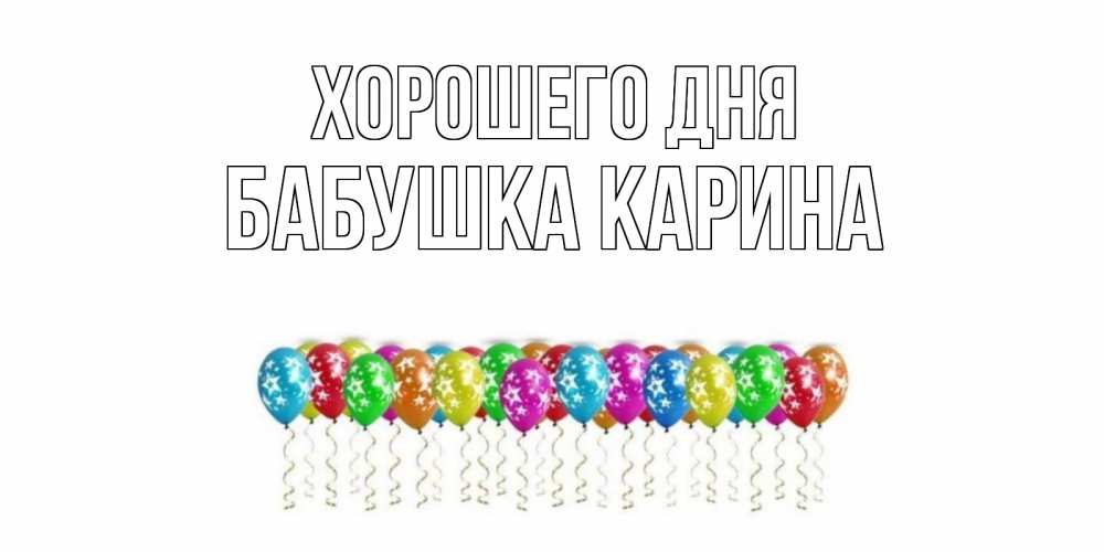 Открытка на каждый день с именем, Бабушка-Карина Хорошего дня прекрасного дня Прикольная открытка с пожеланием онлайн скачать бесплатно 