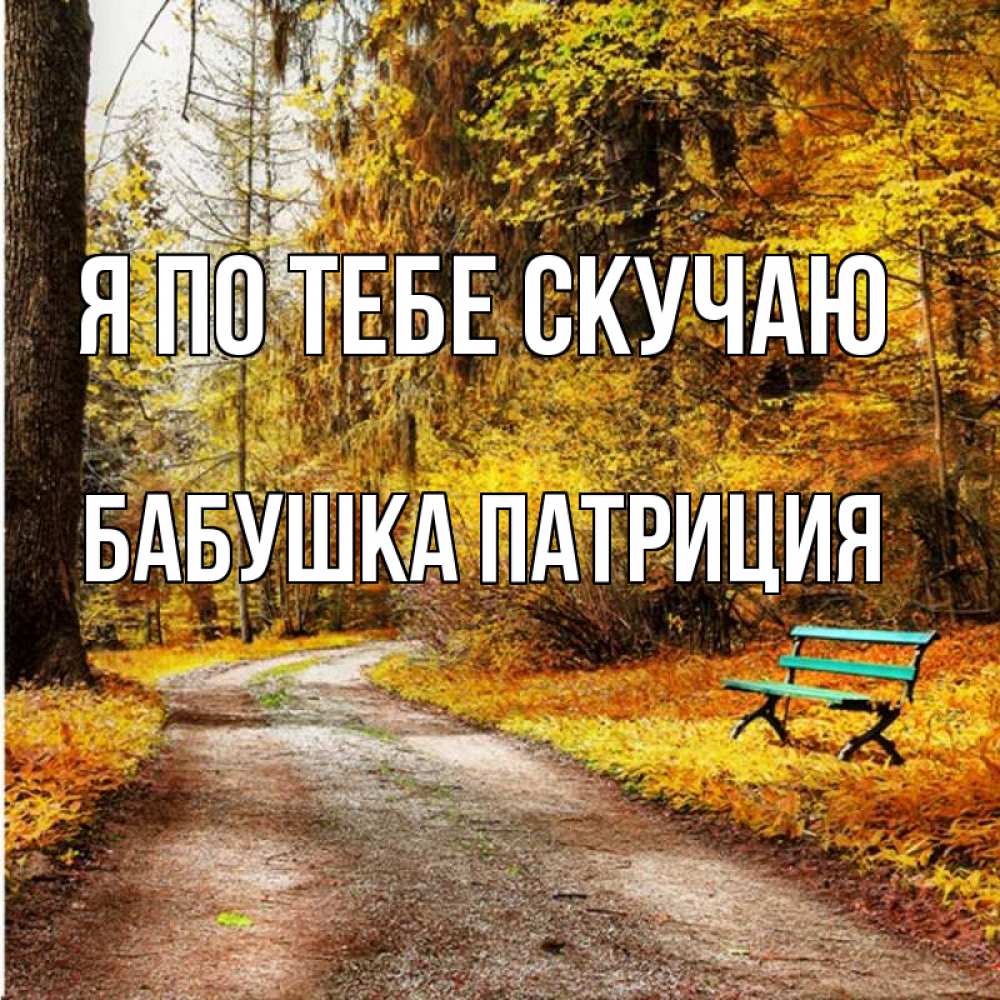 Открытка на каждый день с именем, Бабушка-Патриция Я по тебе скучаю зеленая лавочка и осенний лес Прикольная открытка с пожеланием онлайн скачать бесплатно 