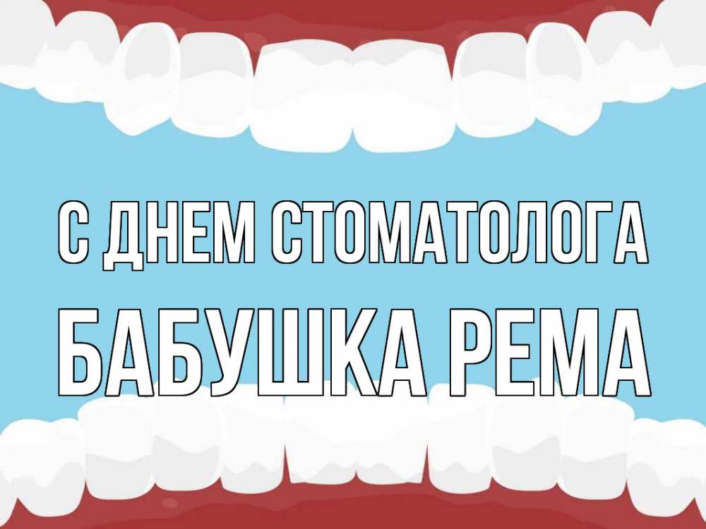 Открытка на каждый день с именем, Бабушка-Рема С днем стоматолога с днем стоматолога Прикольная открытка с пожеланием онлайн скачать бесплатно 