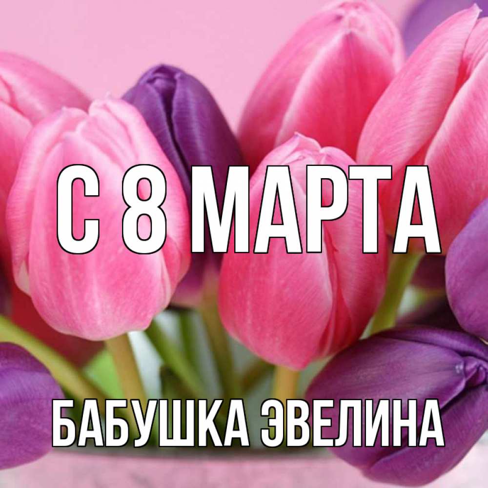 Открытка на каждый день с именем, Бабушка-Эвелина С 8 МАРТА маме 1 Прикольная открытка с пожеланием онлайн скачать бесплатно 