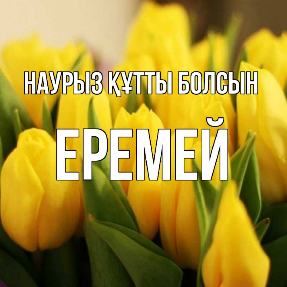 Открытка на каждый день с именем, Еремей Наурыз құтты болсын цветы Прикольная открытка с пожеланием онлайн скачать бесплатно 