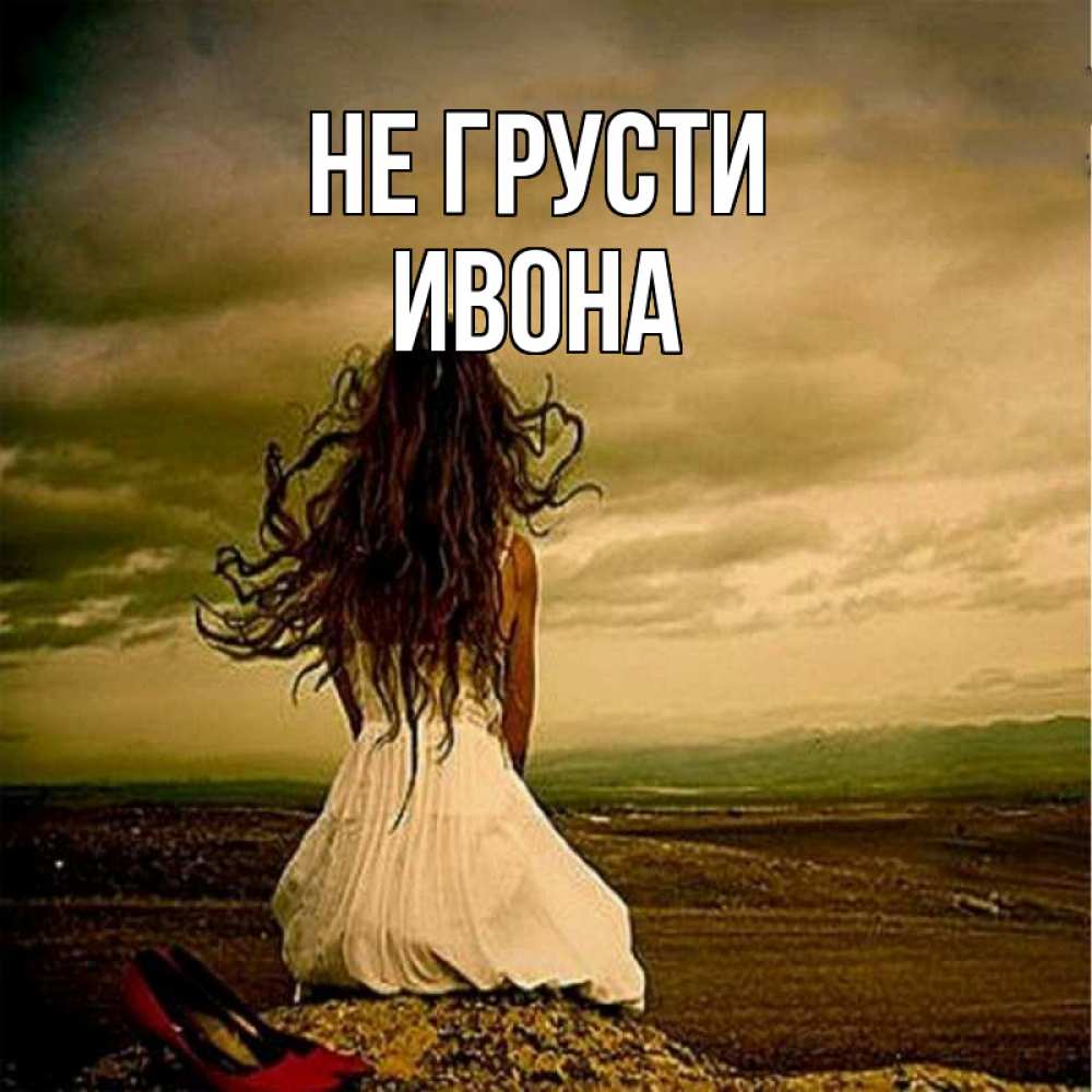 Открытка на каждый день с именем, Ивона Не грусти белое платье и длинные волосы Прикольная открытка с пожеланием онлайн скачать бесплатно 