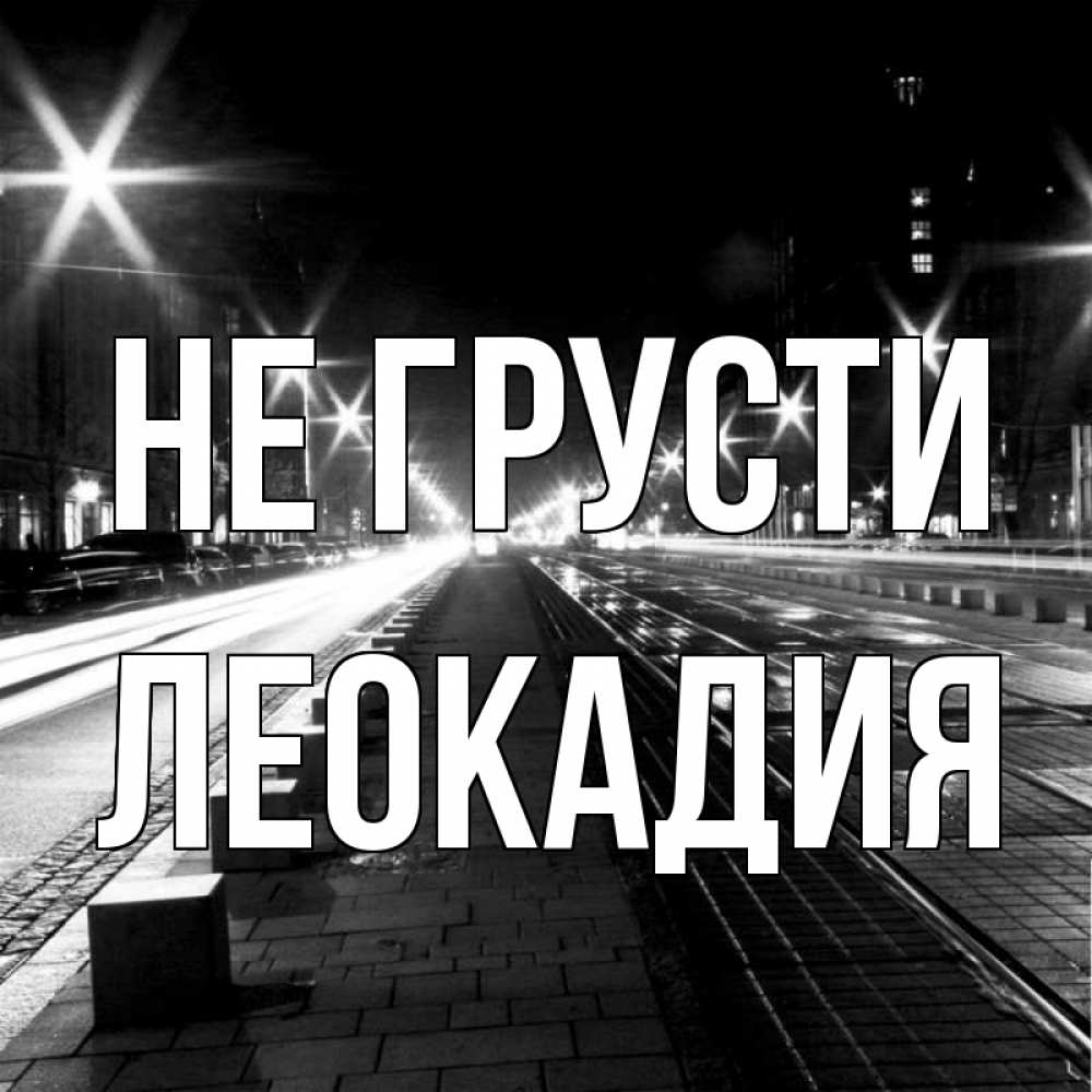 Открытка на каждый день с именем, Леокадия Не грусти ночной проспект Прикольная открытка с пожеланием онлайн скачать бесплатно 