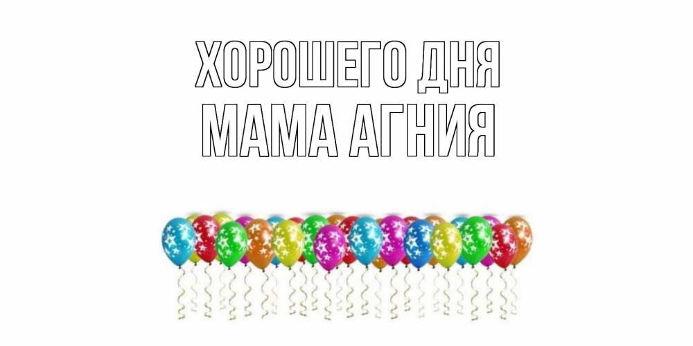 Открытка на каждый день с именем, Мама-Агния Хорошего дня прекрасного дня Прикольная открытка с пожеланием онлайн скачать бесплатно 