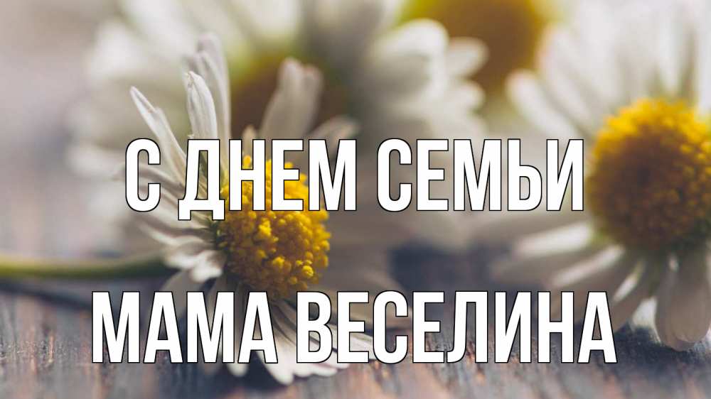 Открытка на каждый день с именем, Мама-Веселина С днем семьи с днем семьи Прикольная открытка с пожеланием онлайн скачать бесплатно 