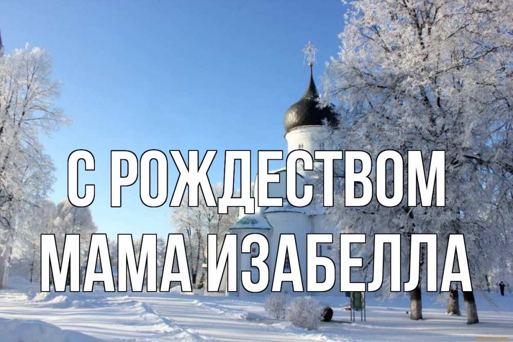 Открытка на каждый день с именем, Мама-Изабелла С рождеством Рождество, церковь, храм, зимний лес Прикольная открытка с пожеланием онлайн скачать бесплатно 