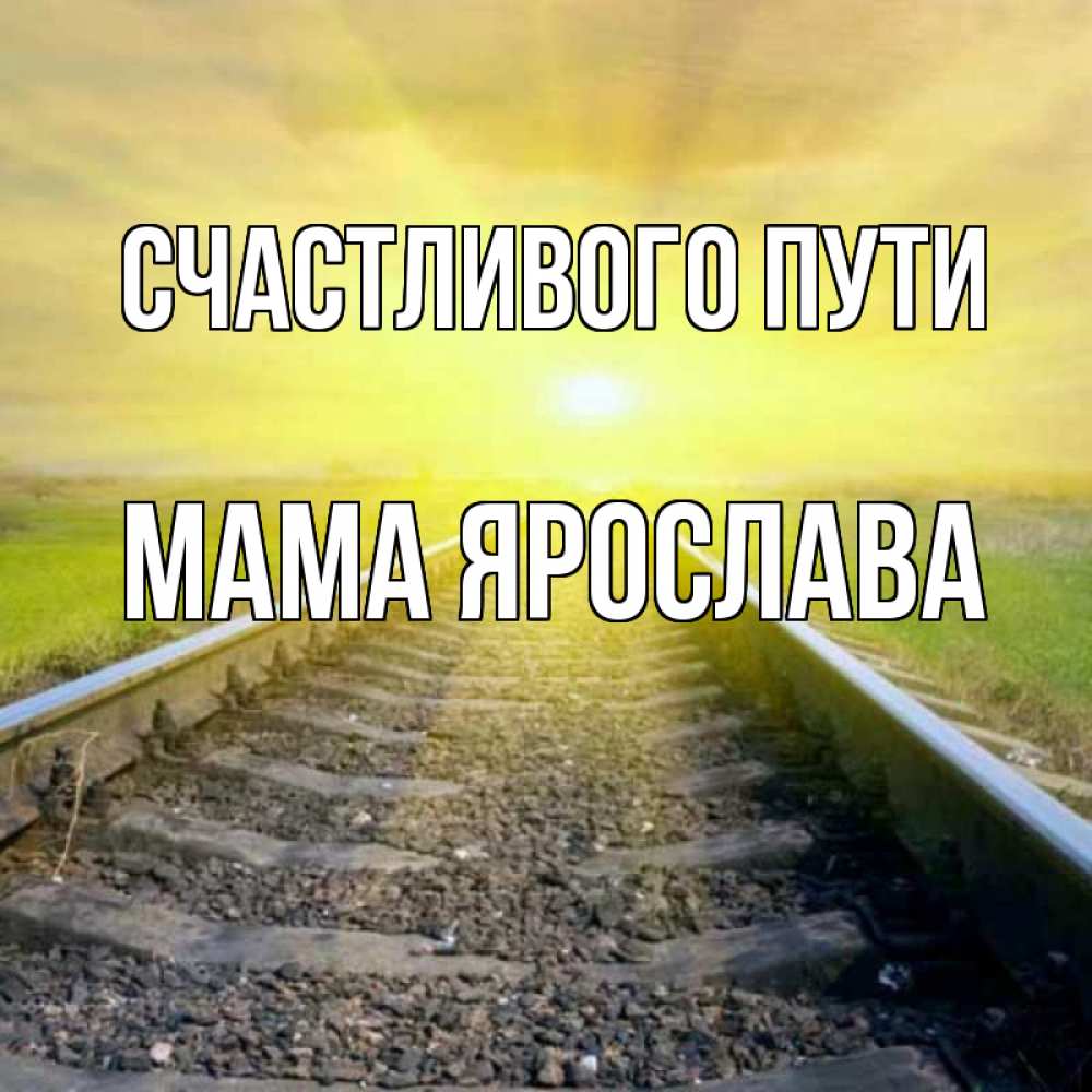 Открытка на каждый день с именем, Мама-Ярослава Счастливого пути красивая железная дорога Прикольная открытка с пожеланием онлайн скачать бесплатно 