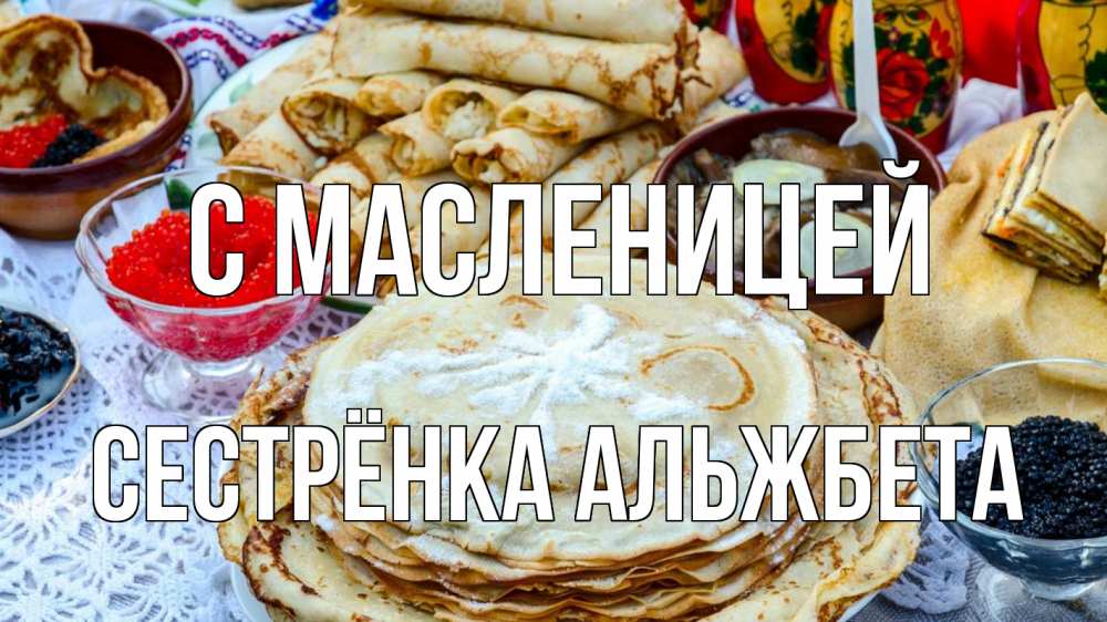 Открытка на каждый день с именем, Сестрёнка-Альжбета С масленицей блины красная икра черная икра Прикольная открытка с пожеланием онлайн скачать бесплатно 