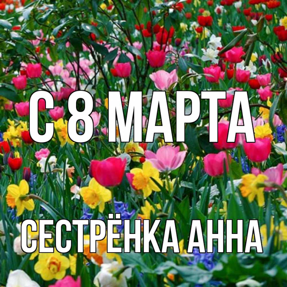 Открытка на каждый день с именем, Сестрёнка-Анна С 8 МАРТА с международным женским днем поздравления для женщины Прикольная открытка с пожеланием онлайн скачать бесплатно 