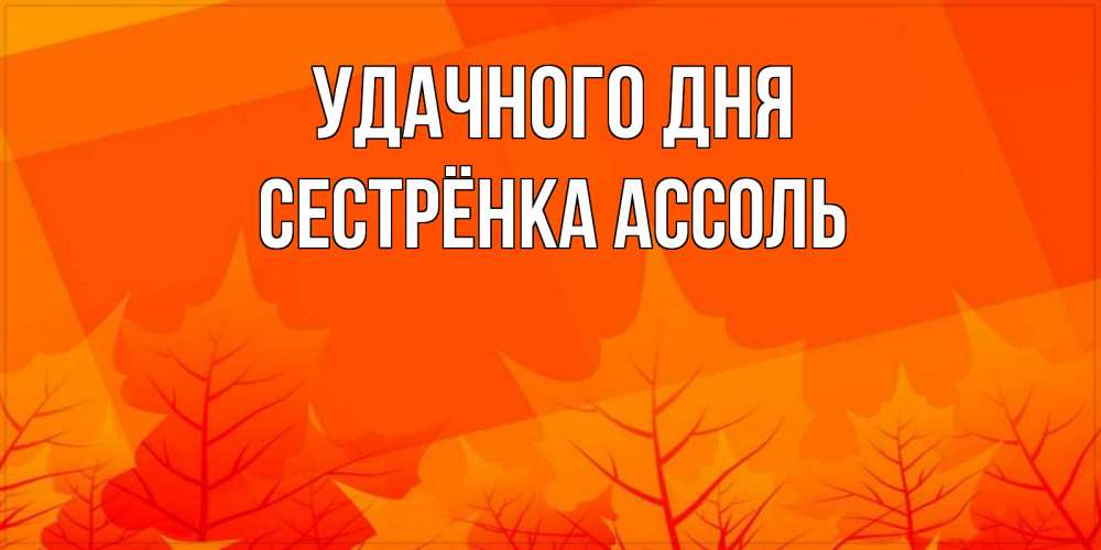 Открытка на каждый день с именем, Сестрёнка-Ассоль Удачного дня осеннее настроение Прикольная открытка с пожеланием онлайн скачать бесплатно 