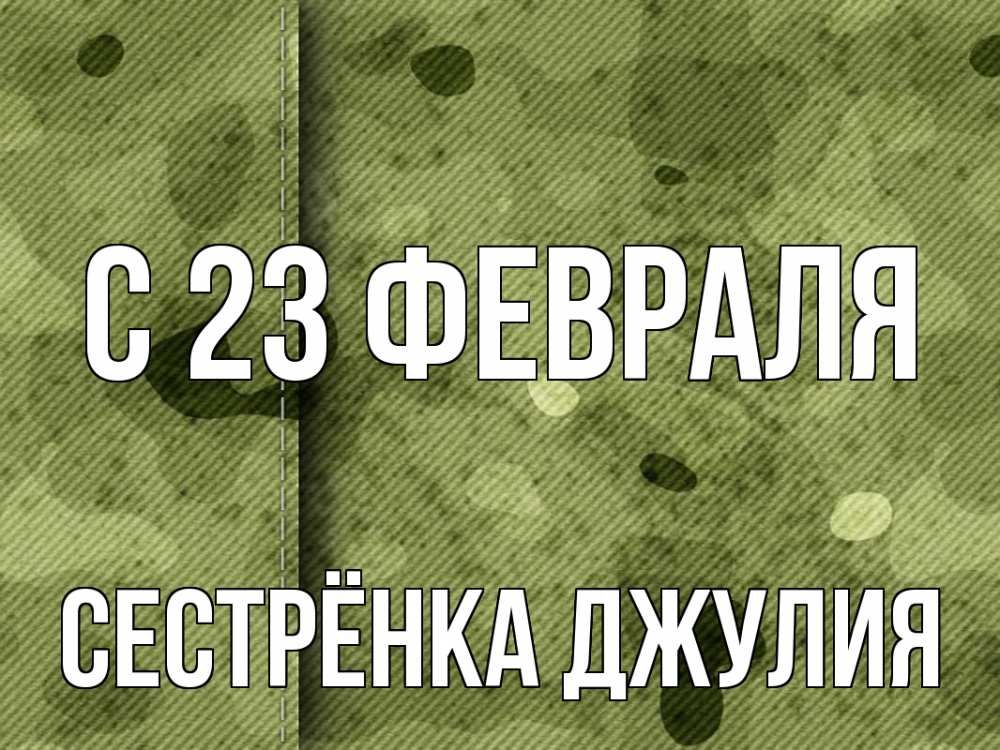 Открытка на каждый день с именем, Сестрёнка-Джулия С 23 февраля 23 февраля Прикольная открытка с пожеланием онлайн скачать бесплатно 