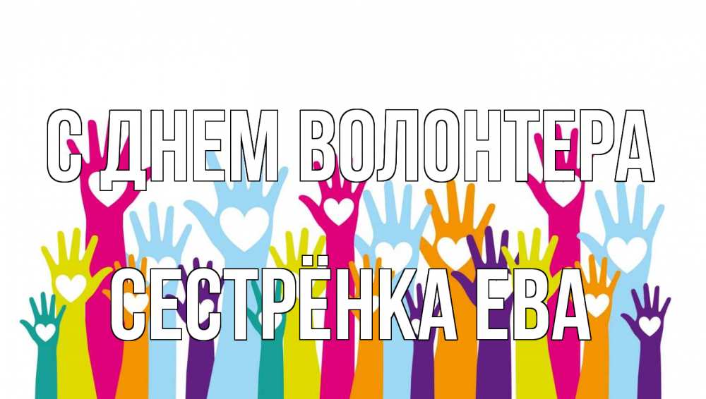 Открытка на каждый день с именем, Сестрёнка-Ева С днем волонтера С днем волонтера Прикольная открытка с пожеланием онлайн скачать бесплатно 