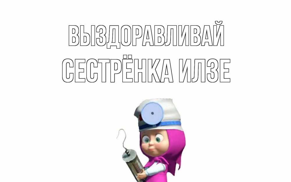 Открытка на каждый день с именем, Сестрёнка-Илзе Выздоравливай маша доктор варч Прикольная открытка с пожеланием онлайн скачать бесплатно 