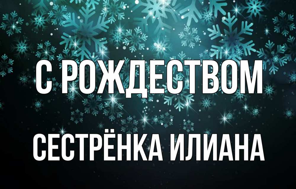 Открытка на каждый день с именем, Сестрёнка-Илиана С рождеством Снежинки Прикольная открытка с пожеланием онлайн скачать бесплатно 
