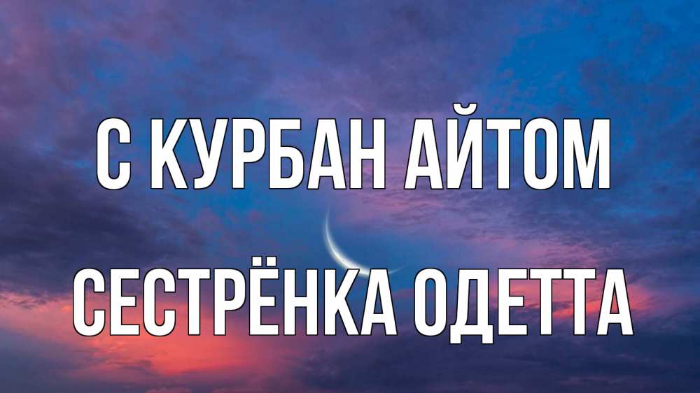 Открытка на каждый день с именем, Сестрёнка-Одетта С курбан айтом месяц 1 Прикольная открытка с пожеланием онлайн скачать бесплатно 