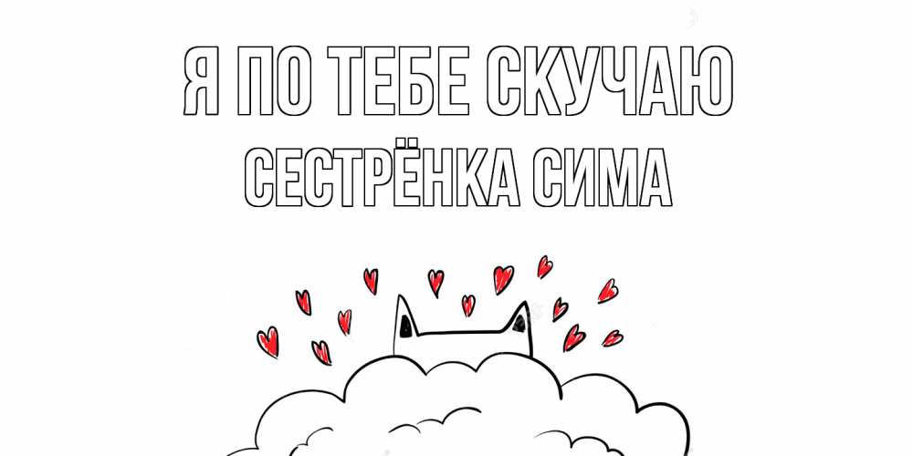 Открытка на каждый день с именем, Сестрёнка-Сима Я по тебе скучаю котик скучает по тебе очень с сердечками Прикольная открытка с пожеланием онлайн скачать бесплатно 