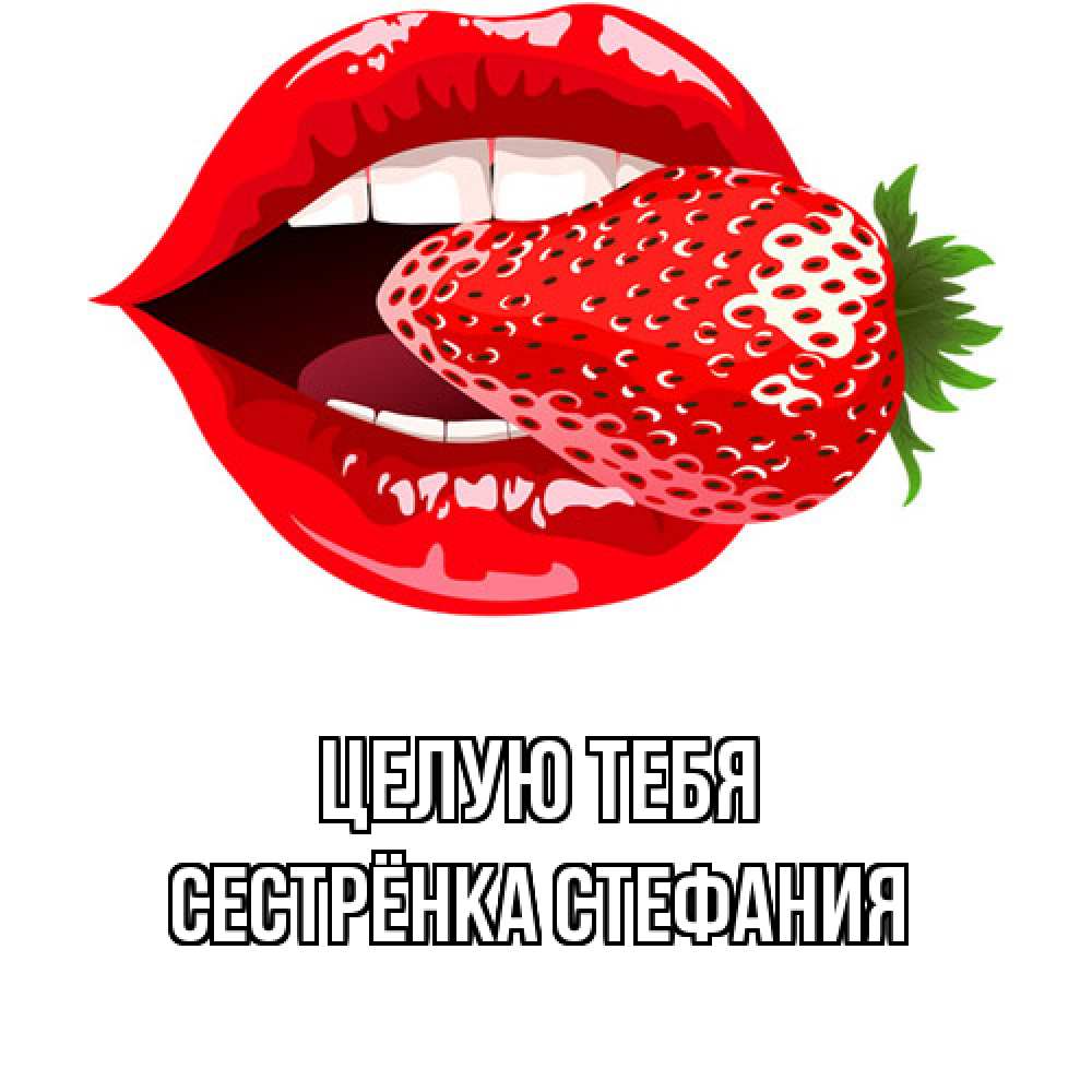 Открытка на каждый день с именем, Сестрёнка-Стефания Целую тебя клубника в губах Прикольная открытка с пожеланием онлайн скачать бесплатно 
