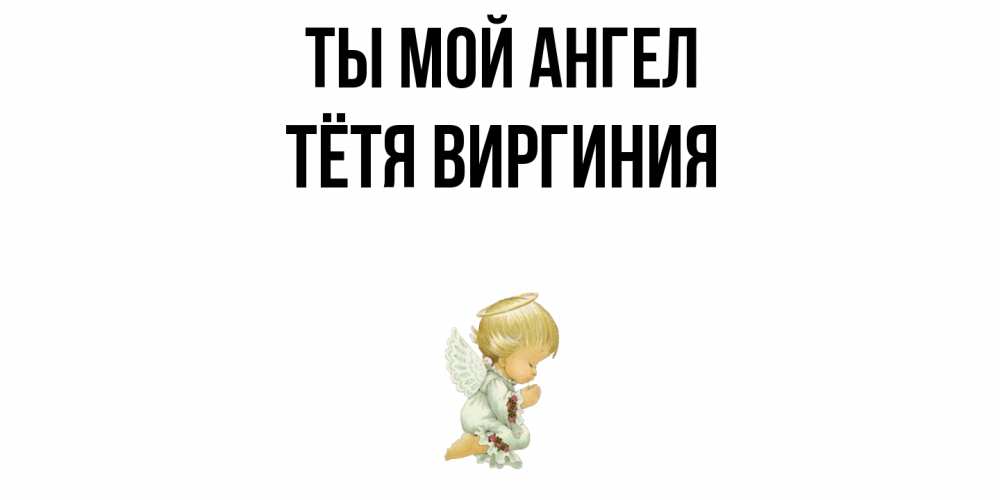 Открытка на каждый день с именем, Тётя-Виргиния Ты мой ангел ангел Прикольная открытка с пожеланием онлайн скачать бесплатно 