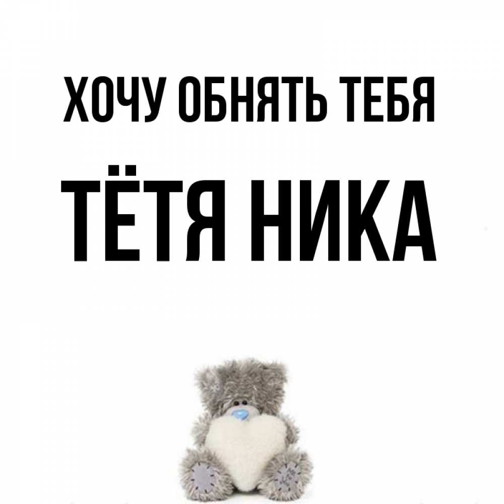 Открытка на каждый день с именем, Тётя-Ника Хочу обнять тебя медвежонок с сердечком белого цвета Прикольная открытка с пожеланием онлайн скачать бесплатно 