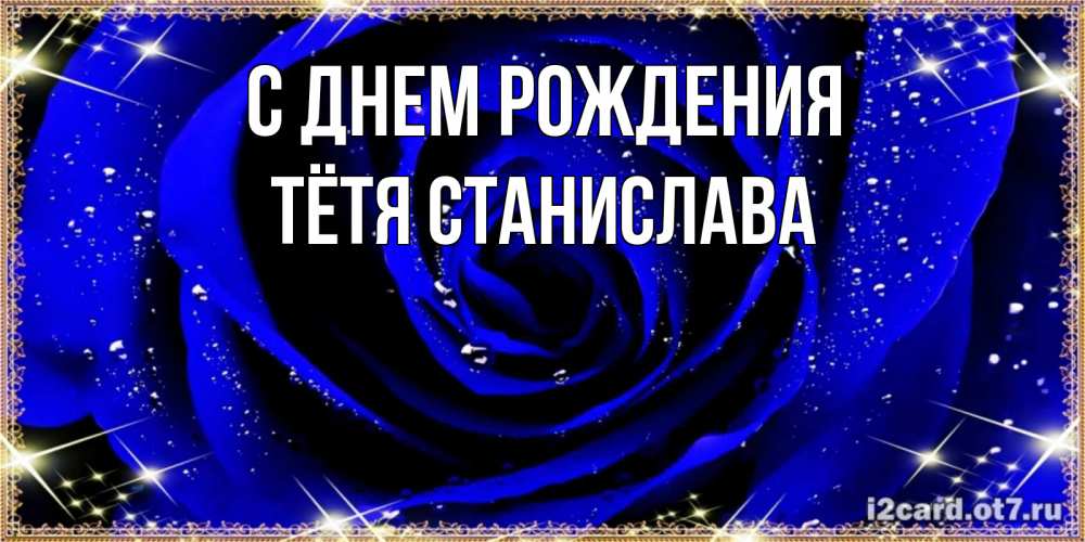 Открытка на каждый день с именем, Тётя-Станислава С днем рождения голубые цветы в росе Прикольная открытка с пожеланием онлайн скачать бесплатно 