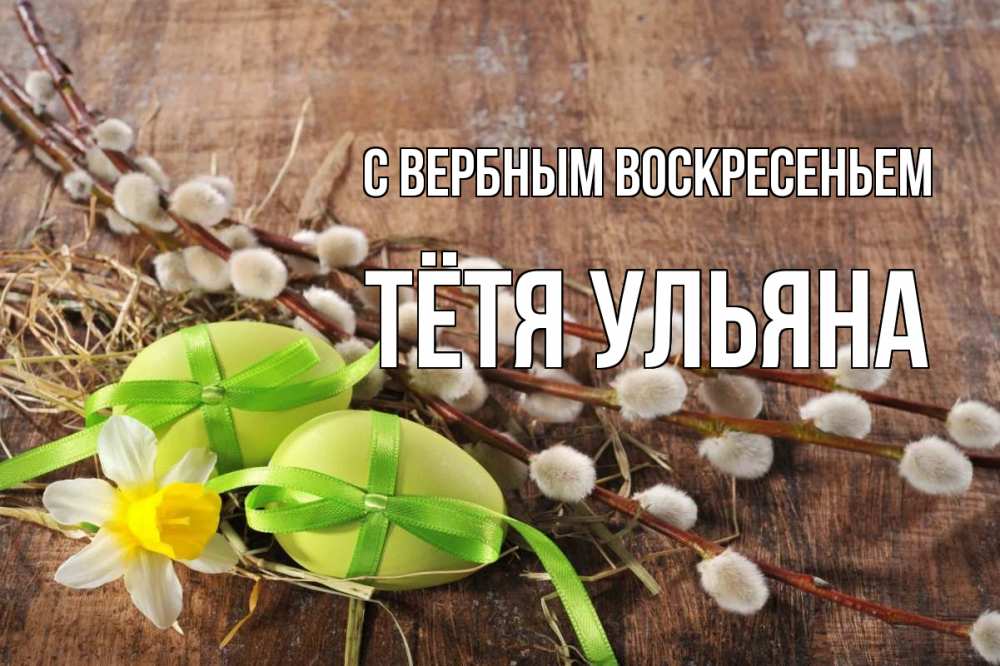 Открытка на каждый день с именем, Тётя-Ульяна С вербным воскресеньем верба Прикольная открытка с пожеланием онлайн скачать бесплатно 