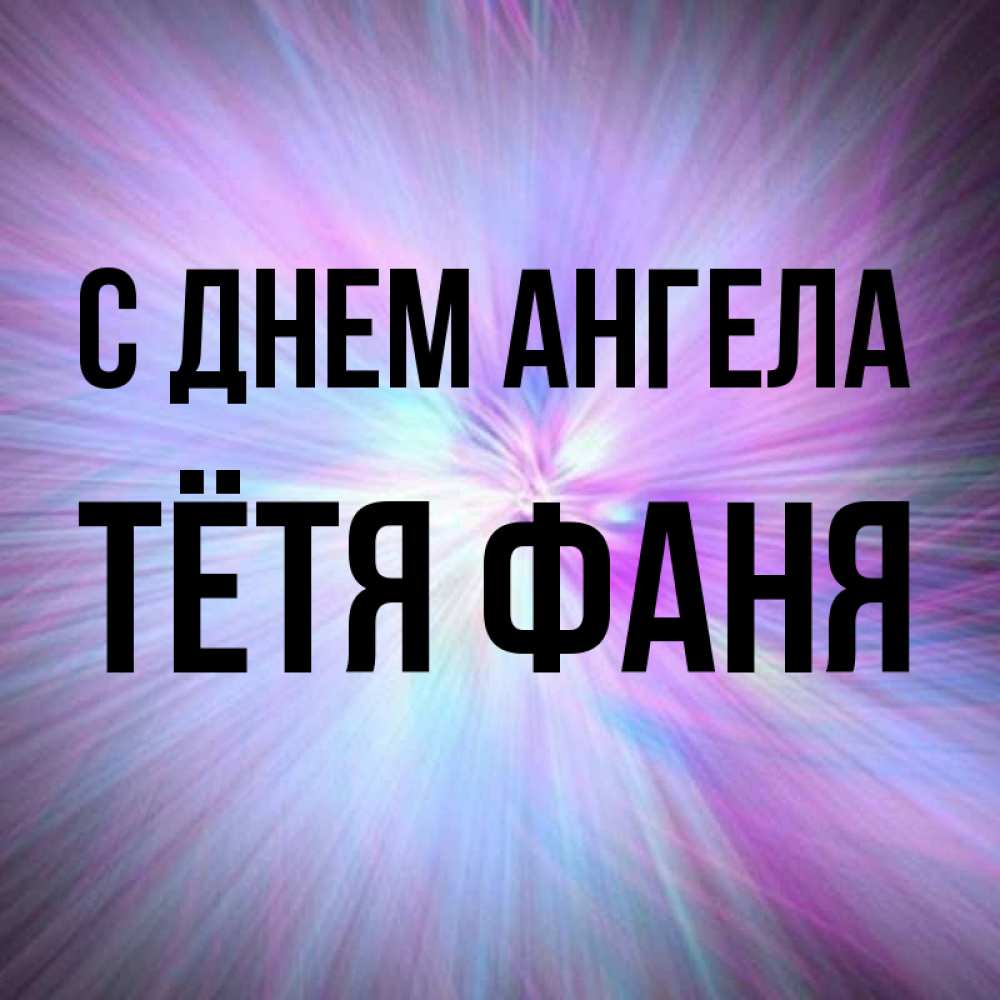 Открытка на каждый день с именем, Тётя-Фаня С днем ангела ангельский свет Прикольная открытка с пожеланием онлайн скачать бесплатно 