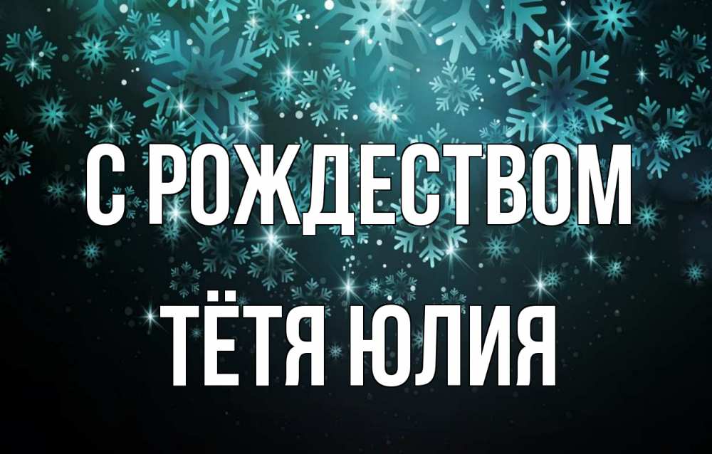 Открытка на каждый день с именем, Тётя-Юлия С рождеством Снежинки Прикольная открытка с пожеланием онлайн скачать бесплатно 