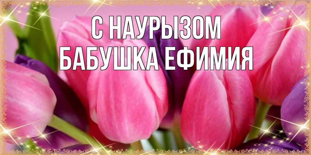 Открытка на каждый день с именем, Бабушка-Ефимия С наурызом тюльпаны для женщины на праздник весны наурыз Прикольная открытка с пожеланием онлайн скачать бесплатно 