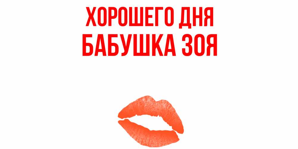Открытка на каждый день с именем, Бабушка-Зоя Хорошего дня удачного дня с поцелуем Прикольная открытка с пожеланием онлайн скачать бесплатно 