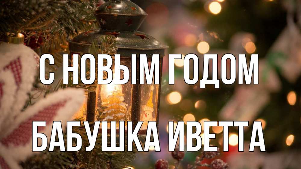 Открытка на каждый день с именем, Бабушка-Иветта С новым годом новый год фонарик Прикольная открытка с пожеланием онлайн скачать бесплатно 