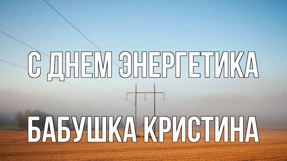 Открытка на каждый день с именем, Бабушка-Кристина С днем энергетика ЛЭП столбы Прикольная открытка с пожеланием онлайн скачать бесплатно 
