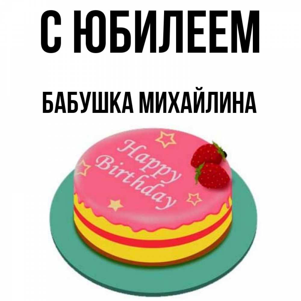 Открытка на каждый день с именем, Бабушка-Михайлина С юбилеем торт, клубника, днюха Прикольная открытка с пожеланием онлайн скачать бесплатно 