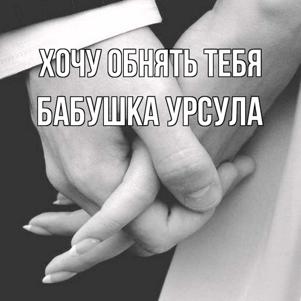 Открытка на каждый день с именем, Бабушка-Урсула Хочу обнять тебя Черное и белое фото Прикольная открытка с пожеланием онлайн скачать бесплатно 