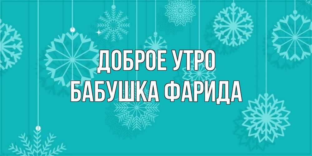 Открытка на каждый день с именем, Бабушка-Фарида Доброе утро открытка со снежинками Прикольная открытка с пожеланием онлайн скачать бесплатно 