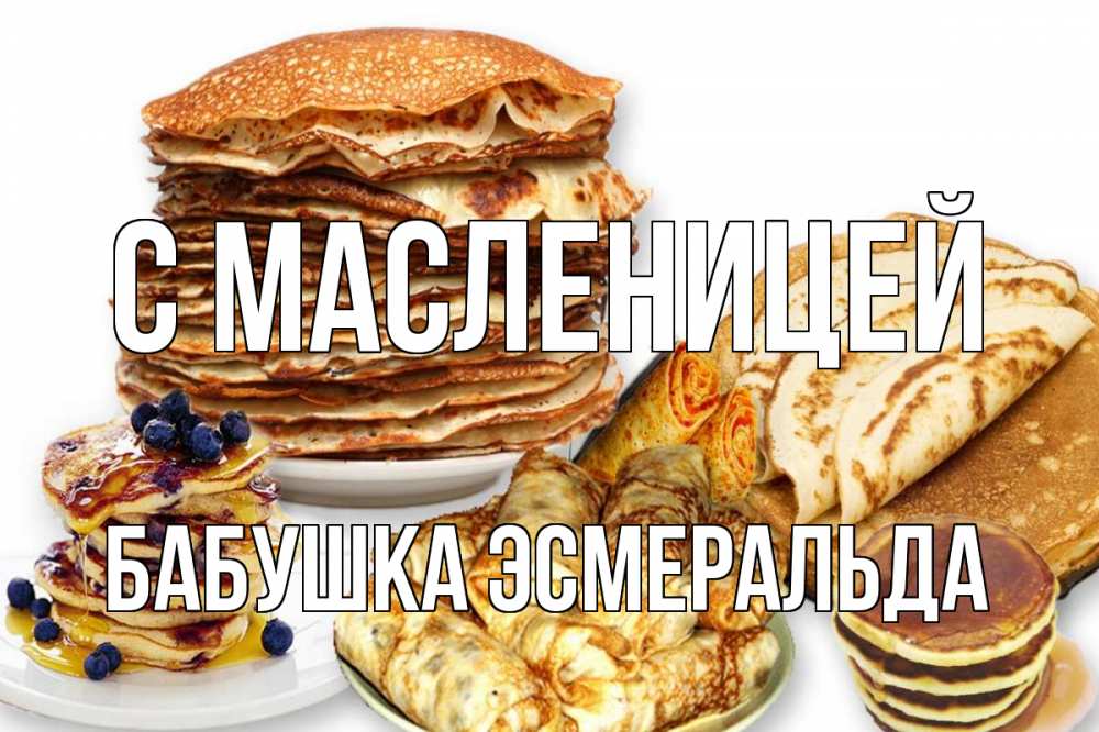 Открытка на каждый день с именем, Бабушка-Эсмеральда С масленицей блины Прикольная открытка с пожеланием онлайн скачать бесплатно 