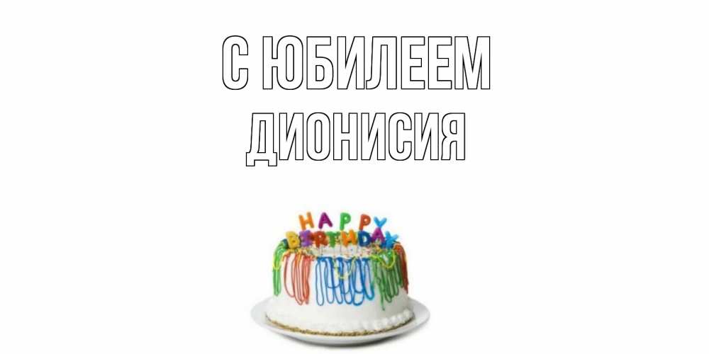 Открытка на каждый день с именем, Дионисия С юбилеем Тортик Прикольная открытка с пожеланием онлайн скачать бесплатно 