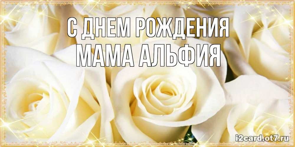 Открытка на каждый день с именем, Мама-Альфия С днем рождения розочки белого цвета на открытке Прикольная открытка с пожеланием онлайн скачать бесплатно 