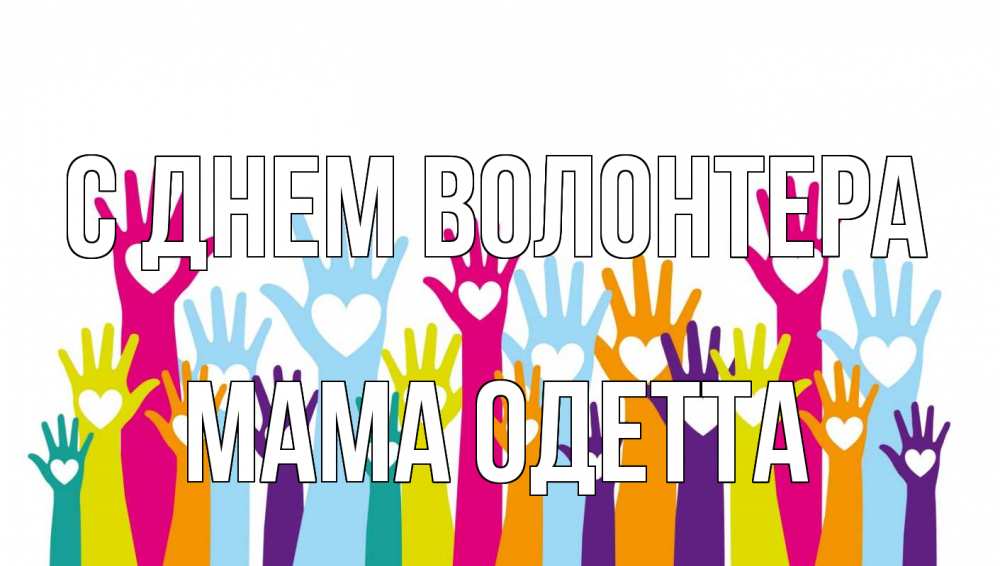 Открытка на каждый день с именем, Мама-Одетта С днем волонтера С днем волонтера Прикольная открытка с пожеланием онлайн скачать бесплатно 