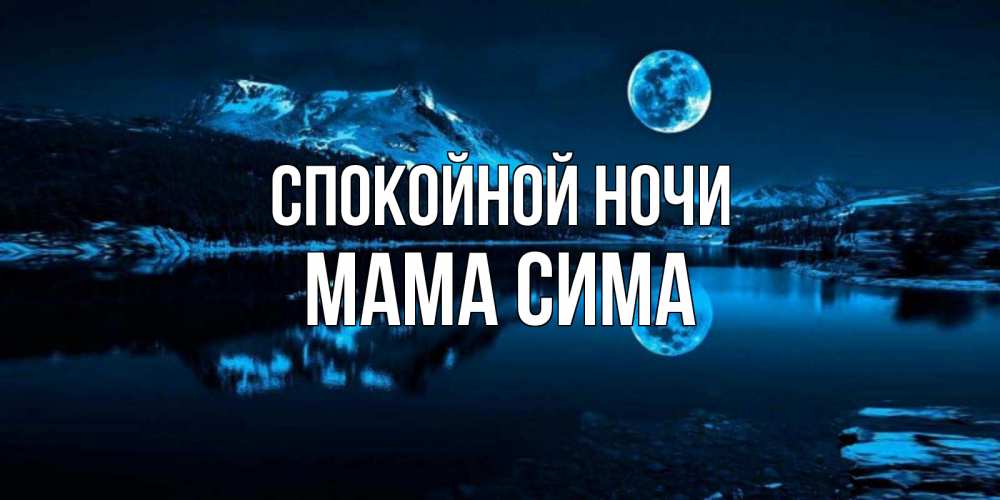 Открытка на каждый день с именем, Мама-Сима Спокойной ночи луна, озеро, горы Прикольная открытка с пожеланием онлайн скачать бесплатно 